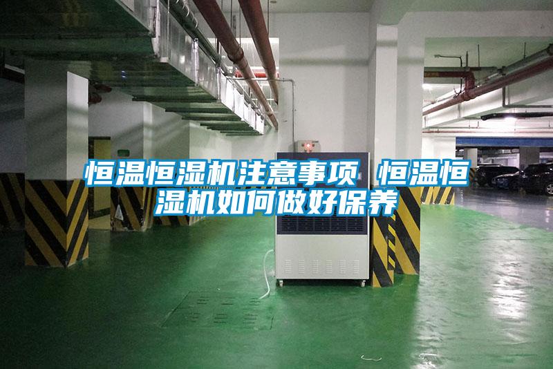恒溫恒濕機(jī)注意事項 恒溫恒濕機(jī)如何做好保養(yǎng)