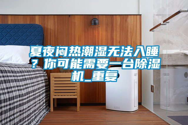 夏夜悶熱潮濕無(wú)法入睡？你可能需要一臺(tái)除濕機(jī)_重復(fù)
