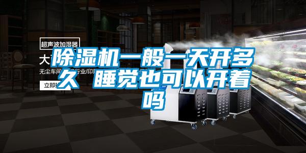 除濕機(jī)一般一天開(kāi)多久 睡覺(jué)也可以開(kāi)著嗎