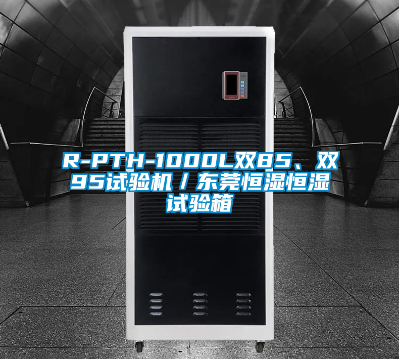 R-PTH-1000L雙85、雙95試驗機／東莞恒濕恒濕試驗箱