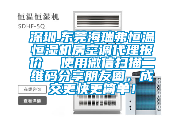 深圳.東莞海瑞弗恒溫恒濕機房空調(diào)代理報價  使用微信掃描二維碼分享朋友圈，成交更快更簡單！