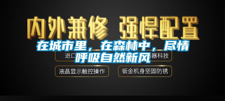 在城市里，在森林中，盡情呼吸自然新風(fēng)