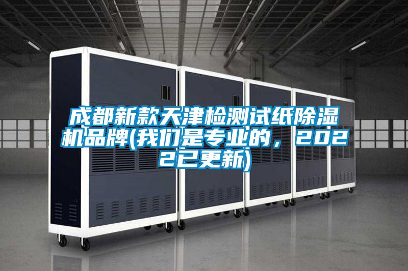成都新款天津檢測(cè)試紙除濕機(jī)品牌(我們是專業(yè)的，2022已更新)