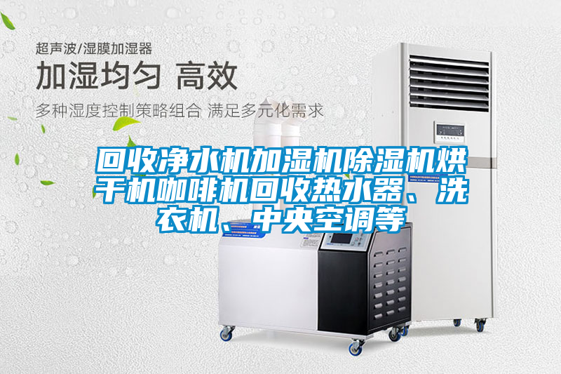 回收凈水機加濕機除濕機烘干機咖啡機回收熱水器、洗衣機、中央空調等