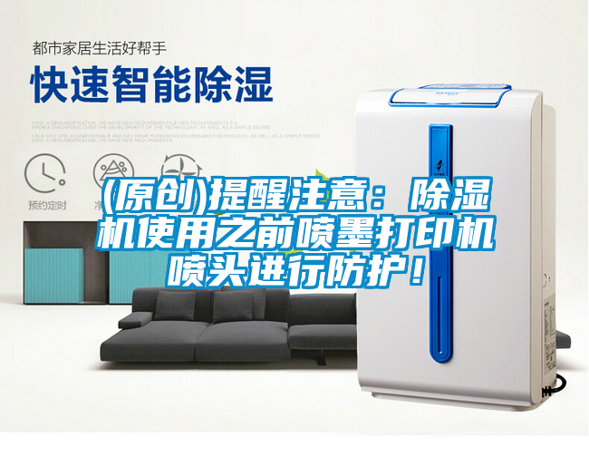 (原創(chuàng))提醒注意：除濕機(jī)使用之前噴墨打印機(jī)噴頭進(jìn)行防護(hù)！