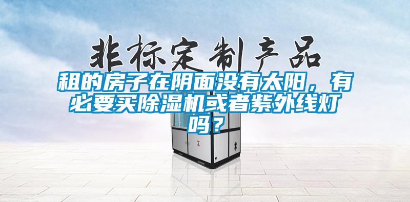 租的房子在陰面沒有太陽，有必要買除濕機(jī)或者紫外線燈嗎？