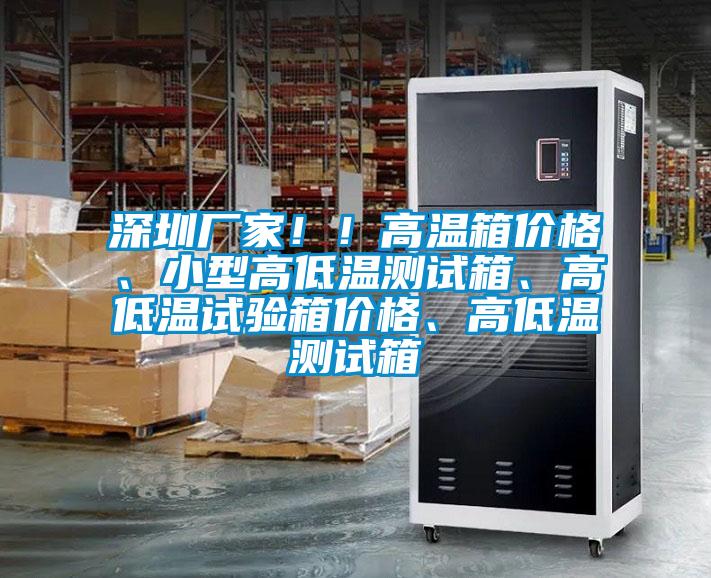 深圳廠家！！高溫箱價格、小型高低溫測試箱、高低溫試驗箱價格、高低溫測試箱
