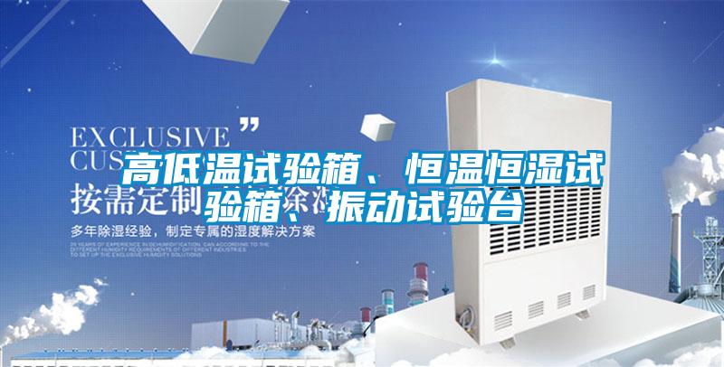 高低溫試驗(yàn)箱、恒溫恒濕試驗(yàn)箱、振動試驗(yàn)臺