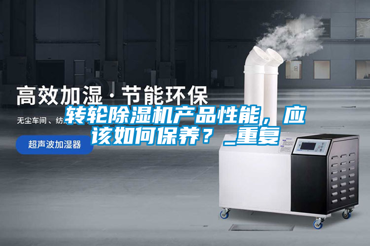 轉(zhuǎn)輪除濕機產(chǎn)品性能，應(yīng)該如何保養(yǎng)？_重復(fù)