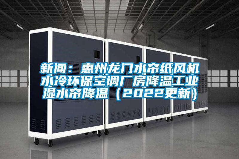 新聞：惠州龍門水簾紙風(fēng)機水冷環(huán)保空調(diào)廠房降溫工業(yè)濕水簾降溫（2022更新）
