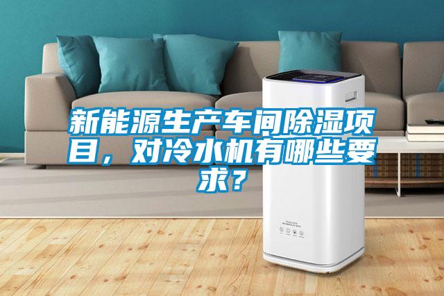 新能源生產(chǎn)車(chē)間除濕項(xiàng)目，對(duì)冷水機(jī)有哪些要求？