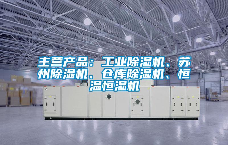 主營產(chǎn)品：工業(yè)除濕機、蘇州除濕機、倉庫除濕機、恒溫恒濕機