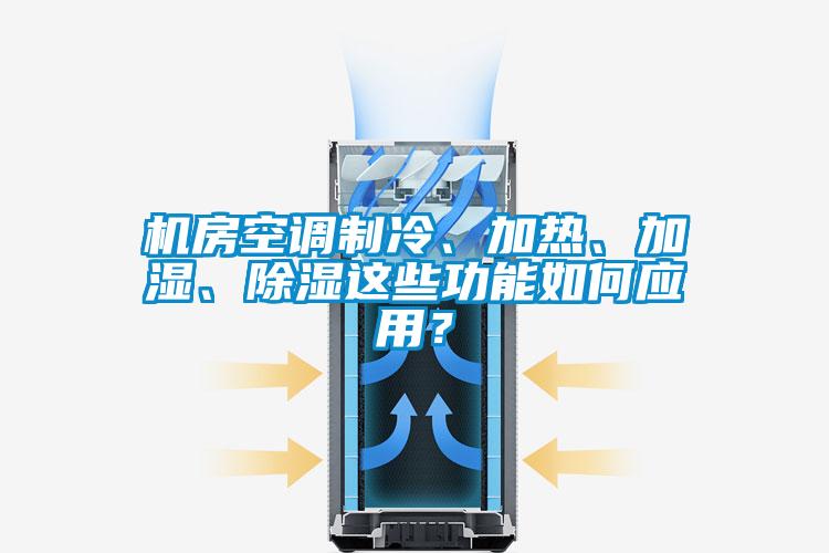 機房空調制冷、加熱、加濕、除濕這些功能如何應用？