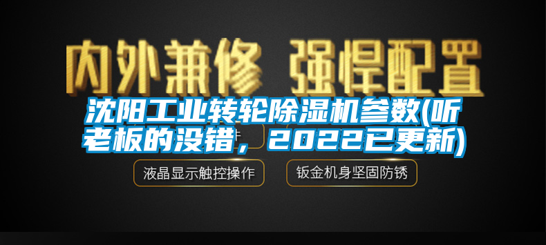 沈陽工業(yè)轉(zhuǎn)輪除濕機(jī)參數(shù)(聽老板的沒錯(cuò)，2022已更新)
