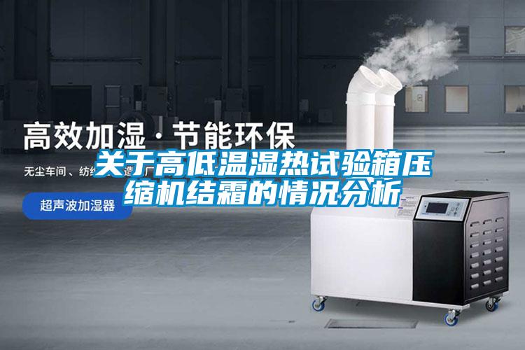 關(guān)于高低溫濕熱試驗箱壓縮機結(jié)霜的情況分析