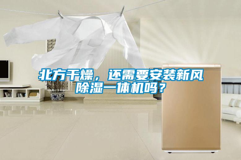 北方干燥，還需要安裝新風除濕一體機嗎？