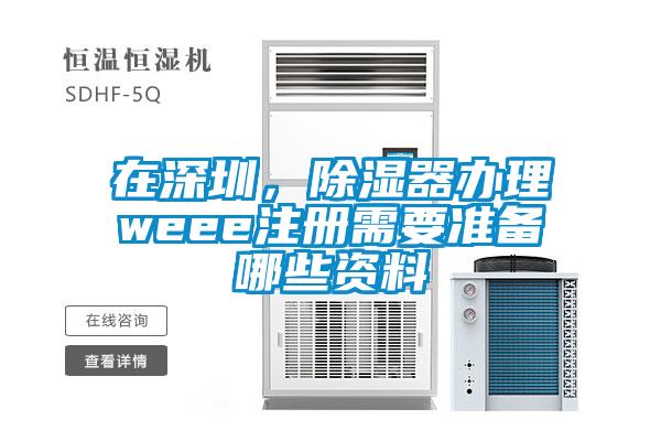 在深圳，除濕器辦理weee注冊需要準備哪些資料