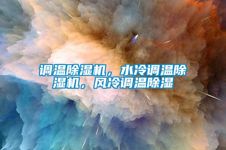 調(diào)溫除濕機(jī)，水冷調(diào)溫除濕機(jī)，風(fēng)冷調(diào)溫除濕
