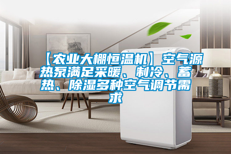 【農業大棚恒溫機】空氣源熱泵滿足采暖、制冷、蓄熱、除濕多種空氣調節需求