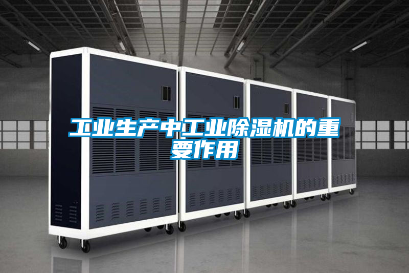 工業(yè)生產中工業(yè)除濕機的重要作用