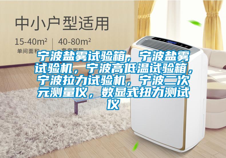 寧波鹽霧試驗(yàn)箱，寧波鹽霧試驗(yàn)機(jī)，寧波高低溫試驗(yàn)箱，寧波拉力試驗(yàn)機(jī)，寧波二次元測(cè)量?jī)x，數(shù)顯式扭力測(cè)試儀