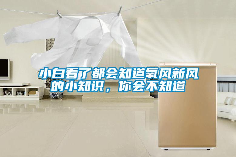 小白看了都會(huì)知道氧風(fēng)新風(fēng)的小知識(shí)，你會(huì)不知道
