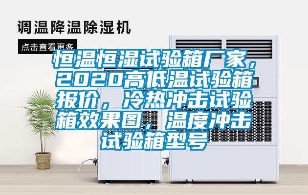 恒溫恒濕試驗(yàn)箱廠家，2020高低溫試驗(yàn)箱報(bào)價(jià)，冷熱沖擊試驗(yàn)箱效果圖，溫度沖擊試驗(yàn)箱型號