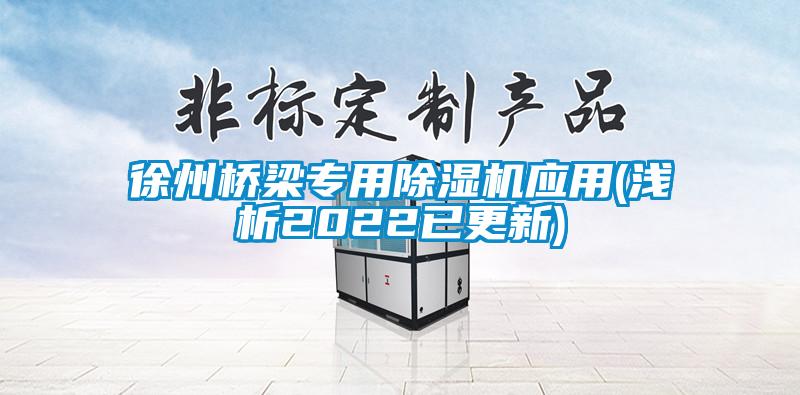 徐州橋梁專用除濕機應(yīng)用(淺析2022已更新)