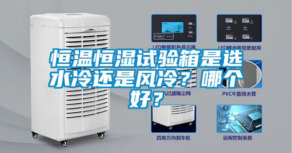 恒溫恒濕試驗(yàn)箱是選水冷還是風(fēng)冷？哪個(gè)好？