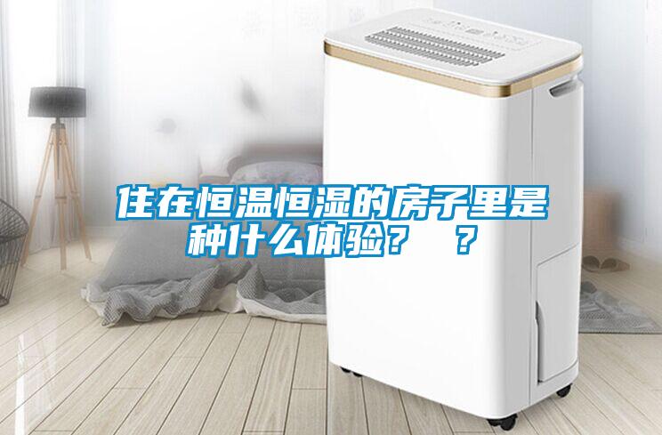 住在恒溫恒濕的房子里是種什么體驗？ ？