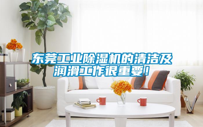 東莞工業除濕機的清潔及潤滑工作很重要！