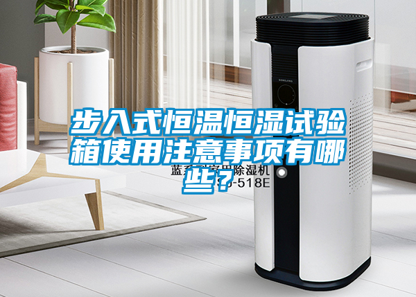 步入式恒溫恒濕試驗箱使用注意事項有哪些？