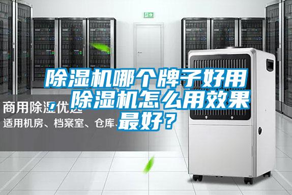 除濕機哪個牌子好用，除濕機怎么用效果最好？