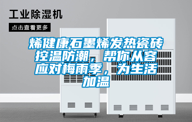 烯健康石墨烯發熱瓷磚控溫防潮，幫你從容應對梅雨季，為生活加溫