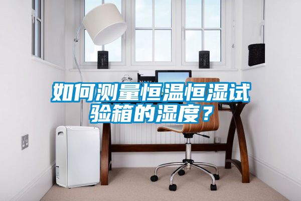如何測量恒溫恒濕試驗(yàn)箱的濕度？