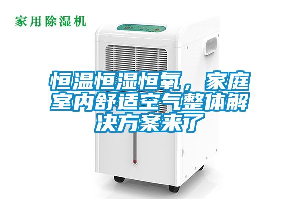 恒溫恒濕恒氧，家庭室內舒適空氣整體解決方案來了
