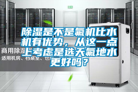 除濕是不是氟機比水機有優勢，從這一點上考慮是選天氟地水更好嗎？