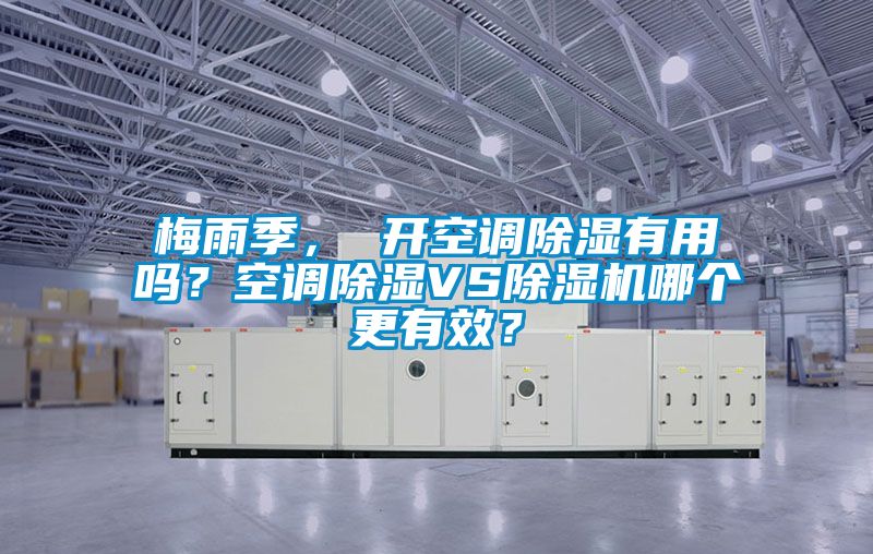 梅雨季， 開空調(diào)除濕有用嗎？空調(diào)除濕VS除濕機(jī)哪個(gè)更有效？