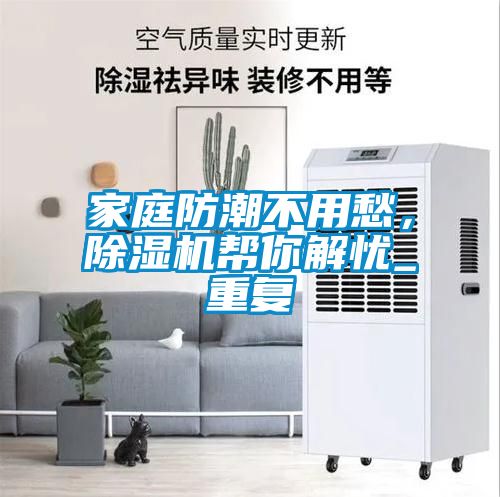家庭防潮不用愁，除濕機(jī)幫你解憂(yōu)_重復(fù)