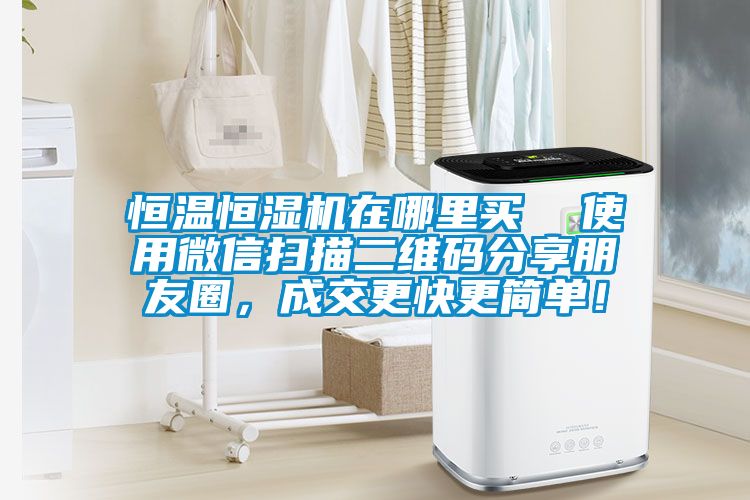 恒溫恒濕機(jī)在哪里買  使用微信掃描二維碼分享朋友圈，成交更快更簡單！