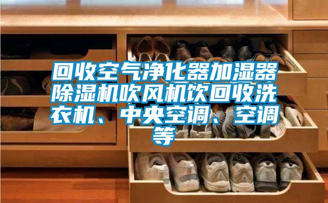 回收空氣凈化器加濕器除濕機(jī)吹風(fēng)機(jī)飲回收洗衣機(jī)、中央空調(diào)、空調(diào)等