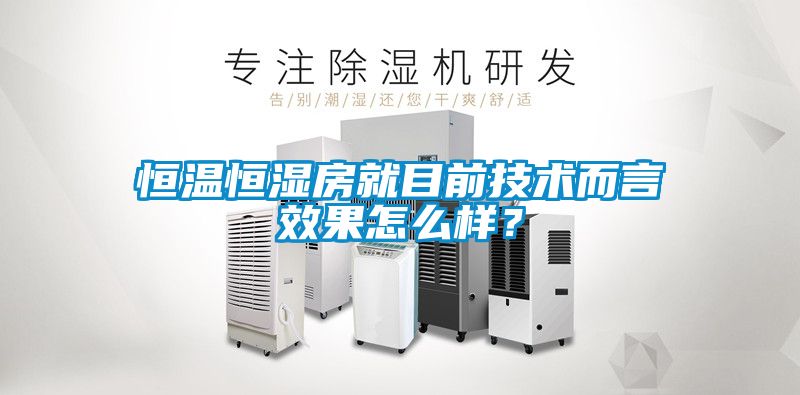 恒溫恒濕房就目前技術而言效果怎么樣？