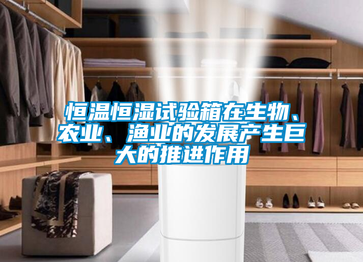 恒溫恒濕試驗箱在生物、農業(yè)、漁業(yè)的發(fā)展產生巨大的推進作用