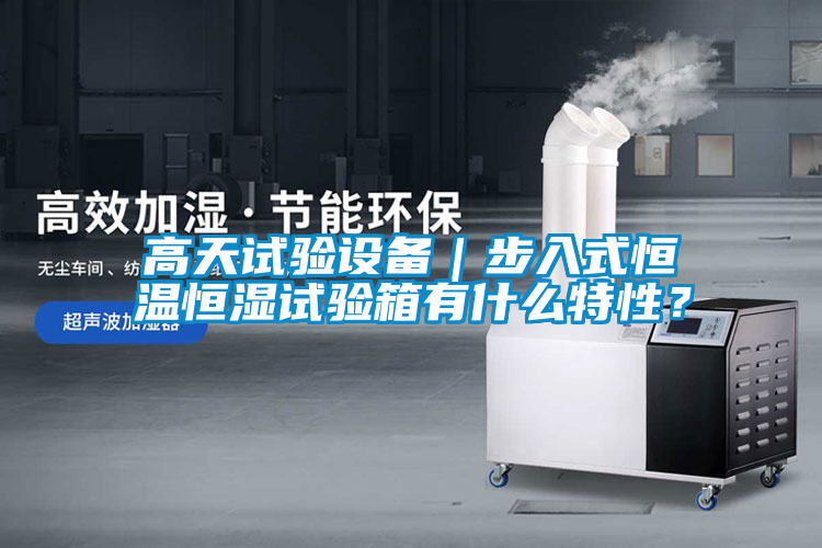 高天試驗設備｜步入式恒溫恒濕試驗箱有什么特性？