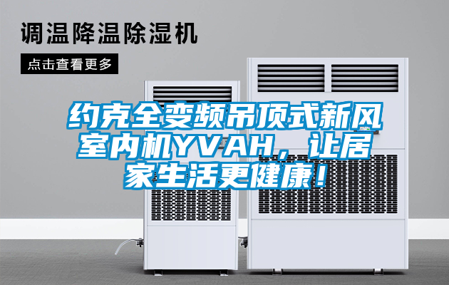 約克全變頻吊頂式新風(fēng)室內(nèi)機(jī)YVAH，讓居家生活更健康！