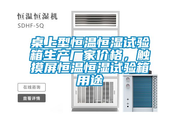 桌上型恒溫恒濕試驗箱生產廠家價格，觸摸屏恒溫恒濕試驗箱用途