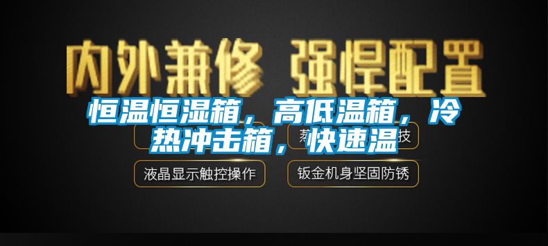 恒溫恒濕箱，高低溫箱，冷熱沖擊箱，快速溫