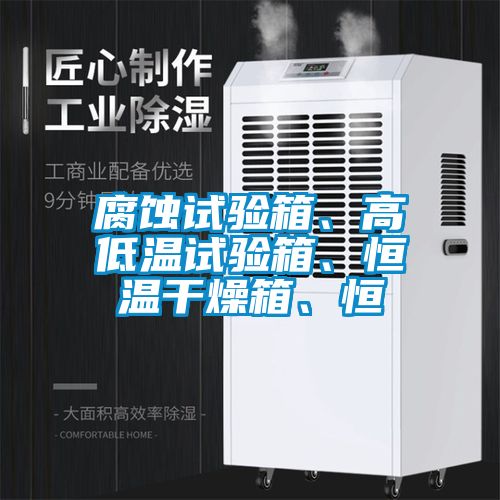 腐蝕試驗箱、高低溫試驗箱、恒溫干燥箱、恒
