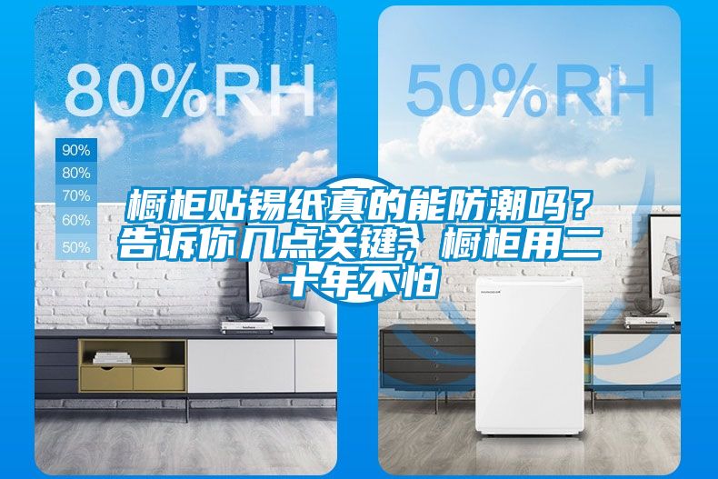 櫥柜貼錫紙真的能防潮嗎？告訴你幾點關鍵，櫥柜用二十年不怕