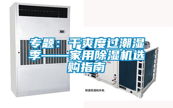 專題：干爽度過(guò)潮濕季——家用除濕機(jī)選購(gòu)指南